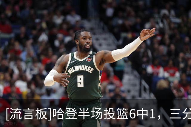 [流言板]哈登半场投篮6中1，三分5中1得到7分6篮板5助攻2失误